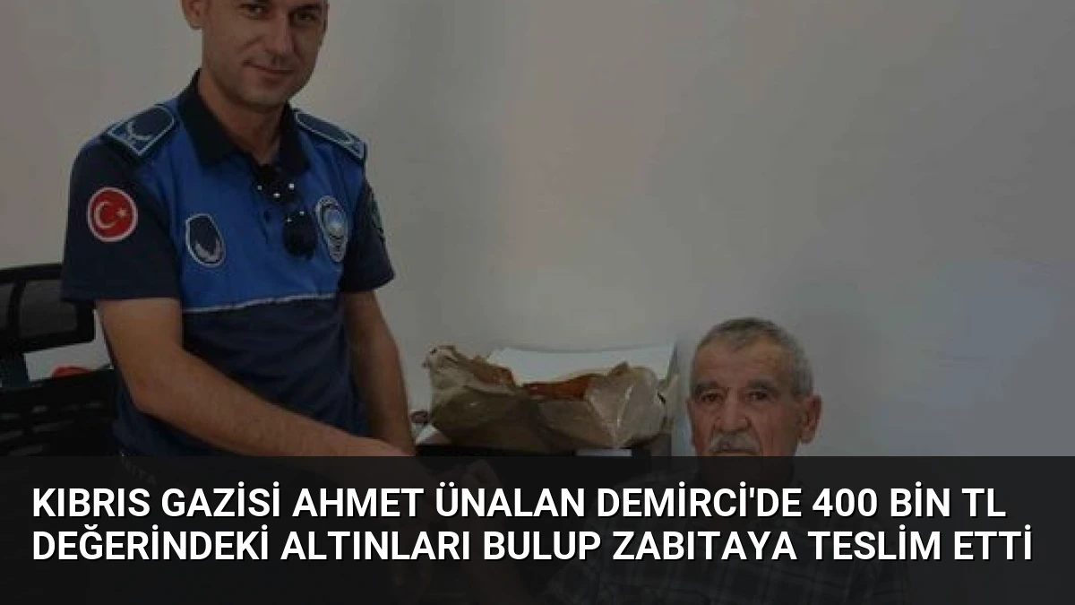 Kıbrıs Gazisi Ahmet Ünalan Demirci’de 400 Bin TL Değerindeki Altınları Bulup Zabıtaya Teslim Etti