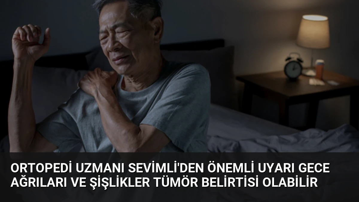 Ortopedi Uzmanı Sevimli’den Önemli Uyarı Gece Ağrıları ve Şişlikler Tümör Belirtisi Olabilir