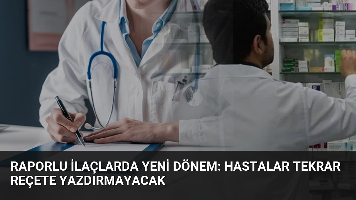 Raporlu İlaçlarda Yeni Dönem: Hastalar Tekrar Reçete Yazdırmayacak